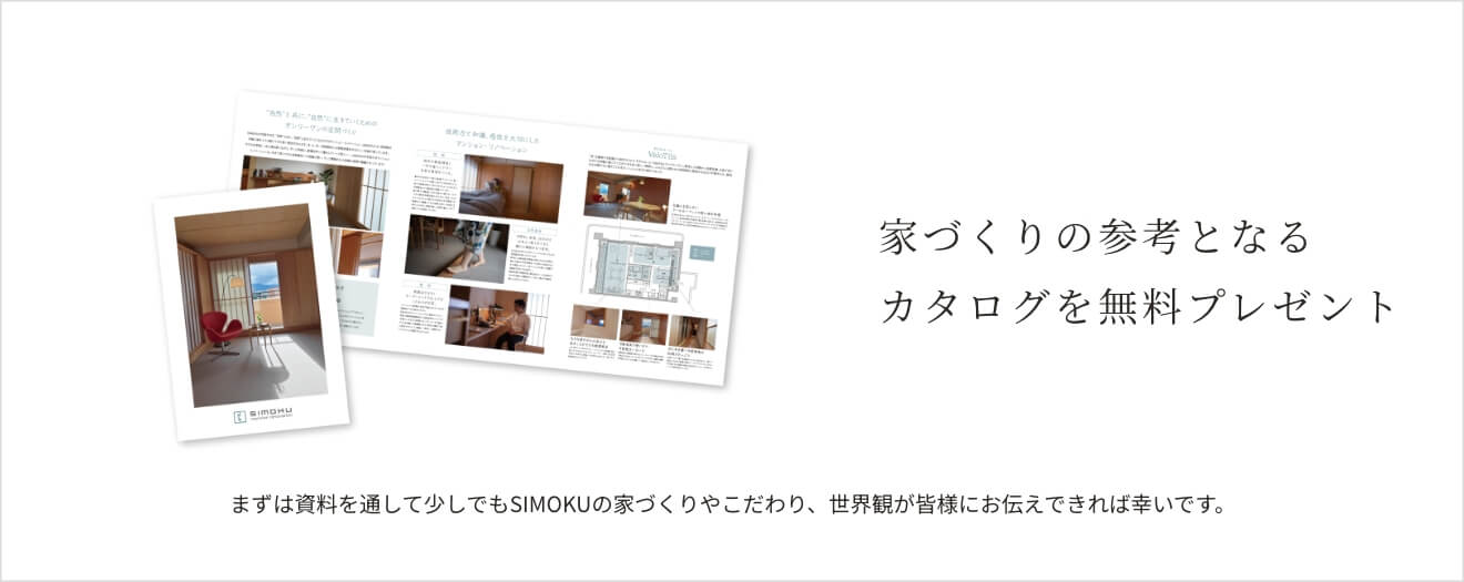 家づくりの参考となるSIMOKUカタログを無料プレゼント まずは資料を通して少しでもSIMOKUの家づくりやこだわり、世界観が皆様にお伝えできれば幸いです。